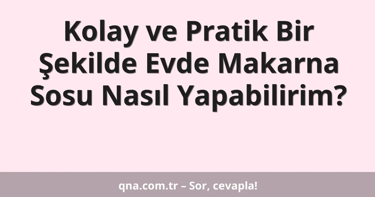 Kolay ve Pratik Bir Şekilde Evde Makarna Sosu Nasıl Yapabilirim?