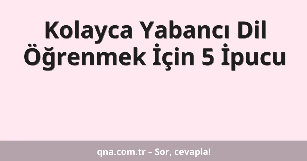 Kolayca Yabancı Dil Öğrenmek İçin 5 İpucu