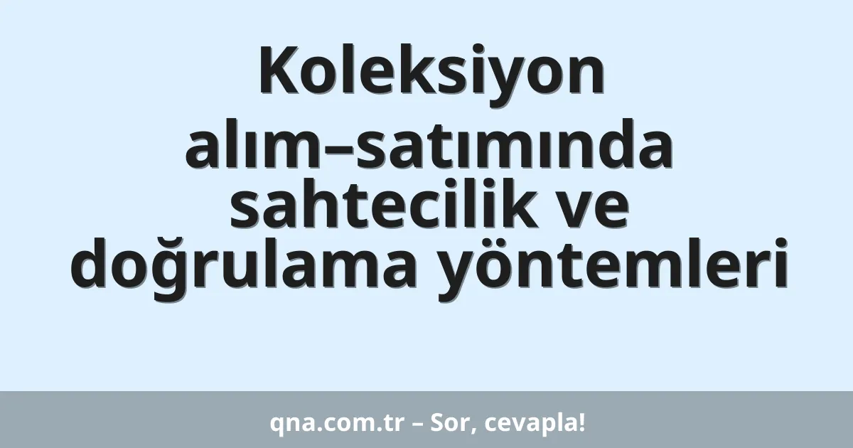 Koleksiyon alım–satımında sahtecilik ve doğrulama yöntemleri