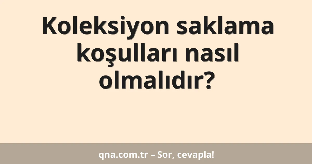 Koleksiyon saklama koşulları nasıl olmalıdır?