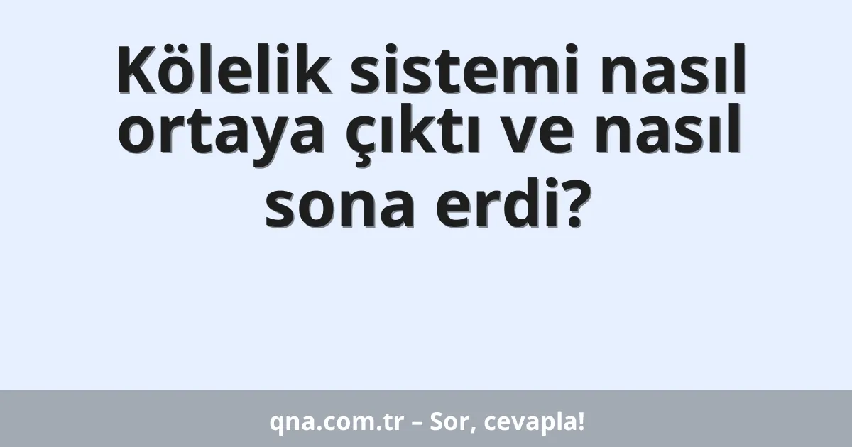 Kölelik sistemi nasıl ortaya çıktı ve nasıl sona erdi?