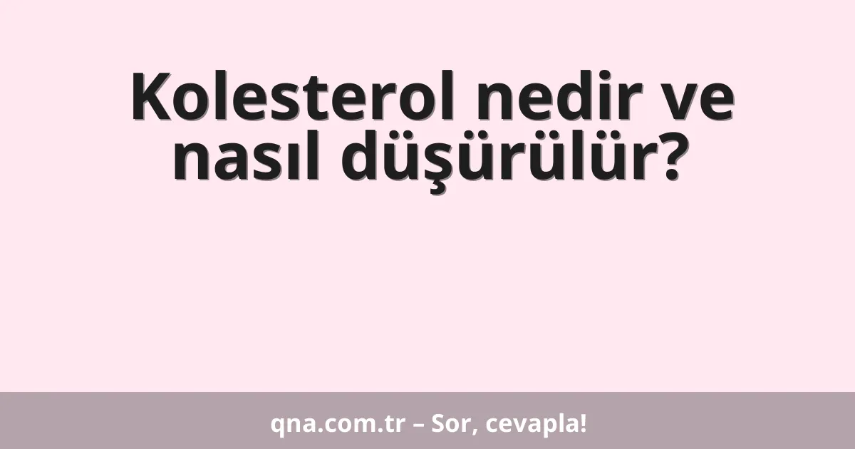 Kolesterol nedir ve nasıl düşürülür?