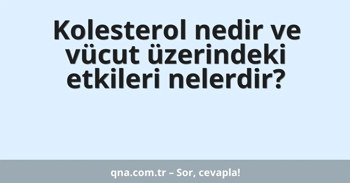 Kolesterol nedir ve vücut üzerindeki etkileri nelerdir?