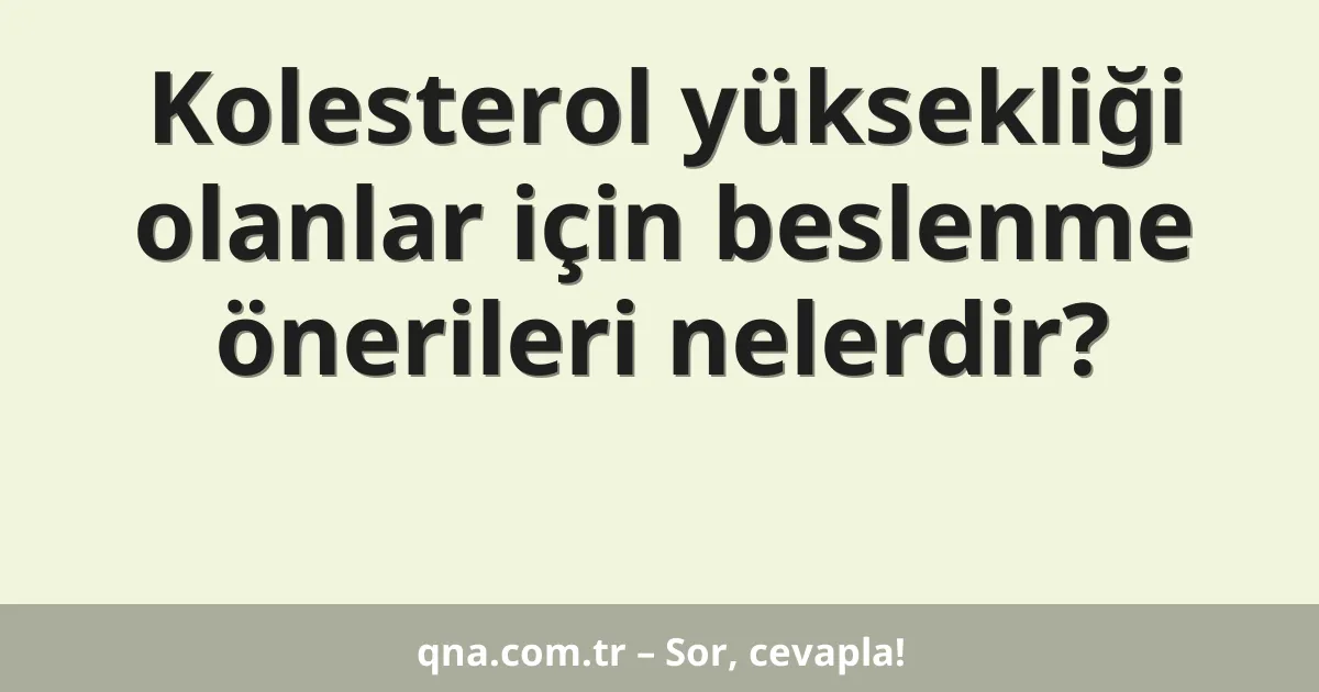 Kolesterol yüksekliği olanlar için beslenme önerileri nelerdir?