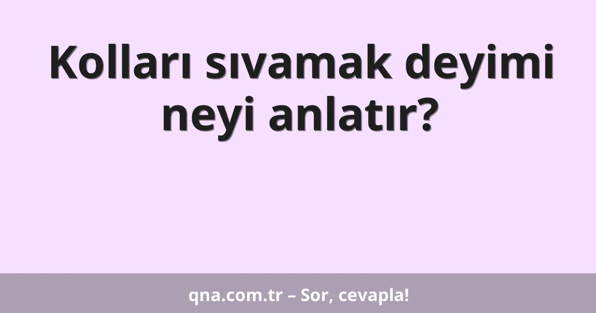Kolları sıvamak deyimi neyi anlatır?
