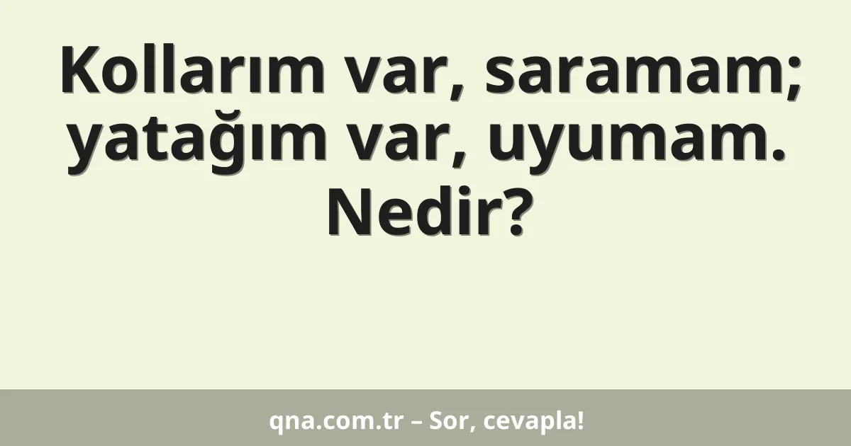 Kollarım var, saramam; yatağım var, uyumam. Nedir?
