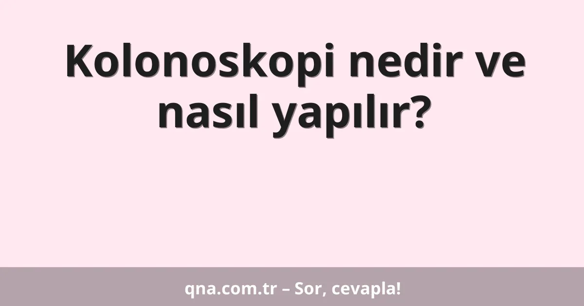 Kolonoskopi nedir ve nasıl yapılır?