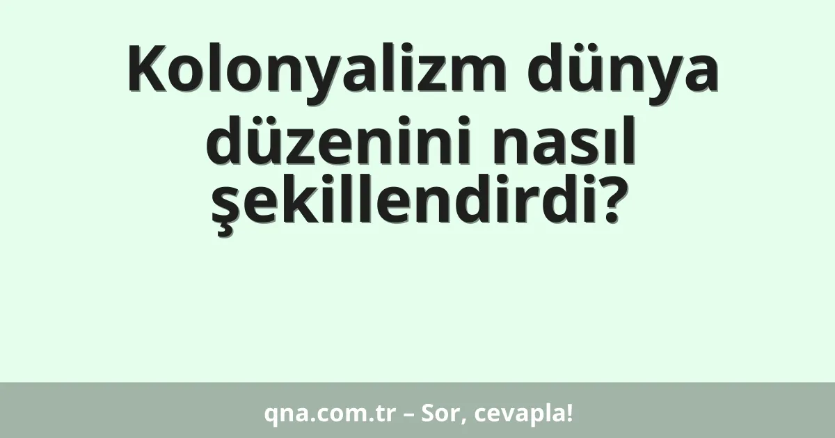 Kolonyalizm dünya düzenini nasıl şekillendirdi?
