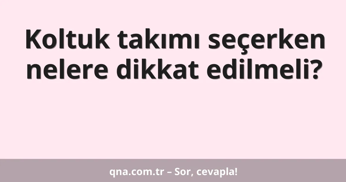 Koltuk takımı seçerken nelere dikkat edilmeli?