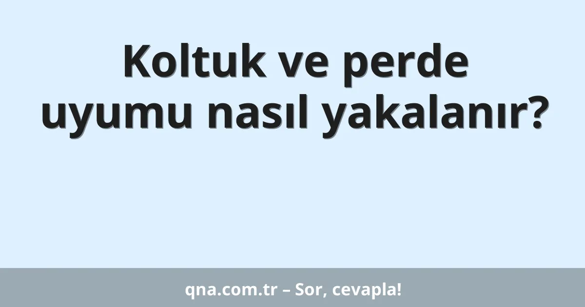 Koltuk ve perde uyumu nasıl yakalanır?