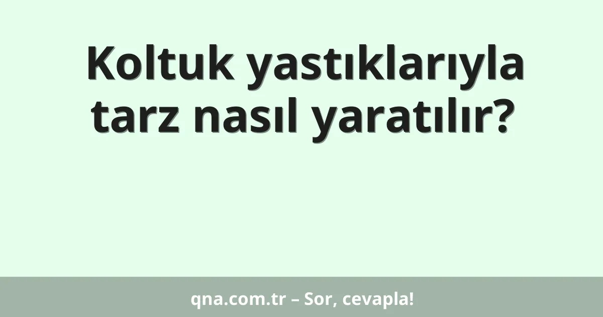 Koltuk yastıklarıyla tarz nasıl yaratılır?