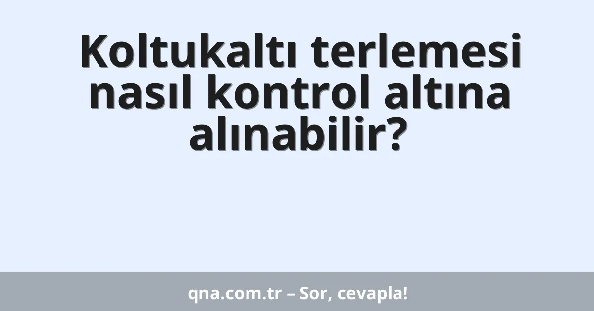 Koltukaltı terlemesi nasıl kontrol altına alınabilir?
