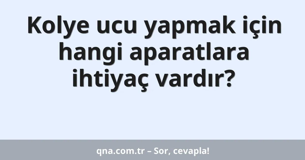 Kolye ucu yapmak için hangi aparatlara ihtiyaç vardır?