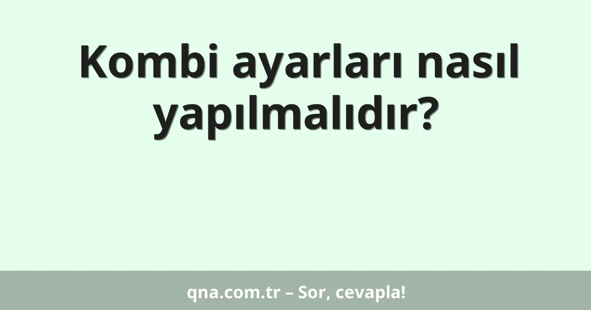 Kombi ayarları nasıl yapılmalıdır?