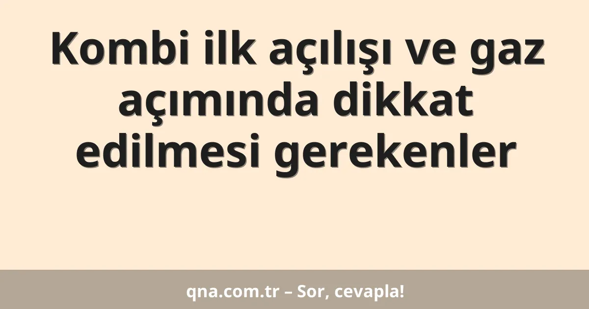 Kombi ilk açılışı ve gaz açımında dikkat edilmesi gerekenler
