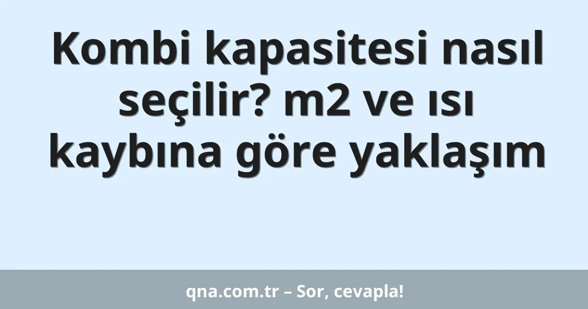 Kombi kapasitesi nasıl seçilir? m2 ve ısı kaybına göre yaklaşım