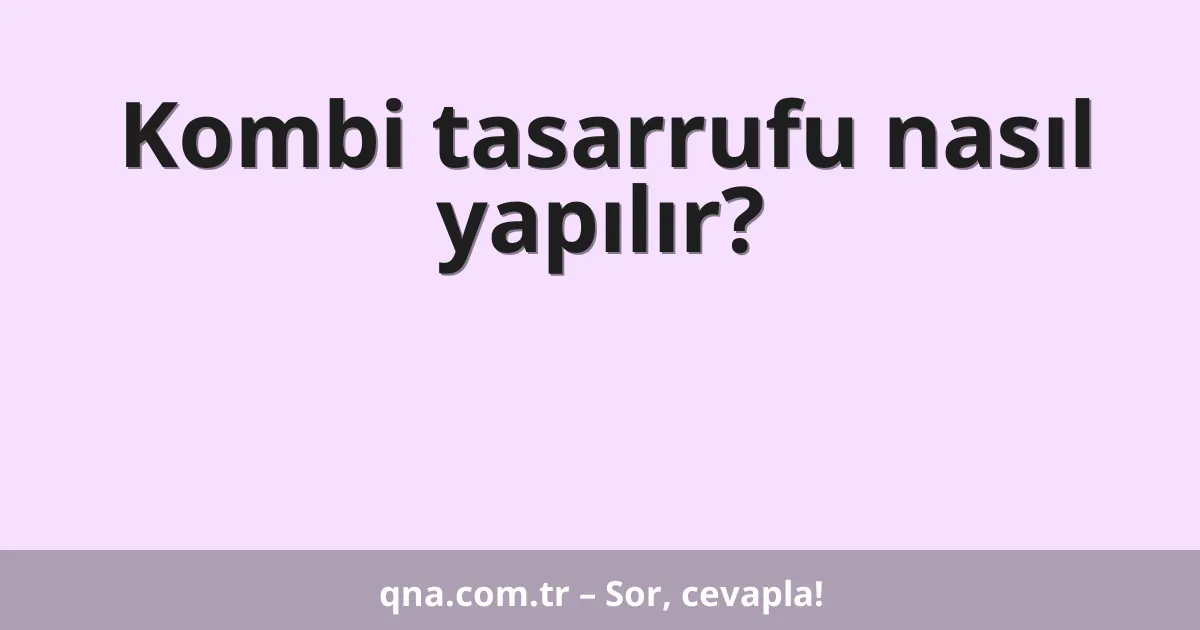 Kombi tasarrufu nasıl yapılır?