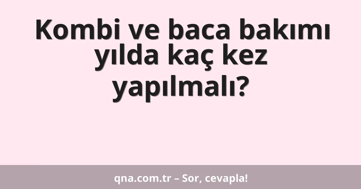 Kombi ve baca bakımı yılda kaç kez yapılmalı?