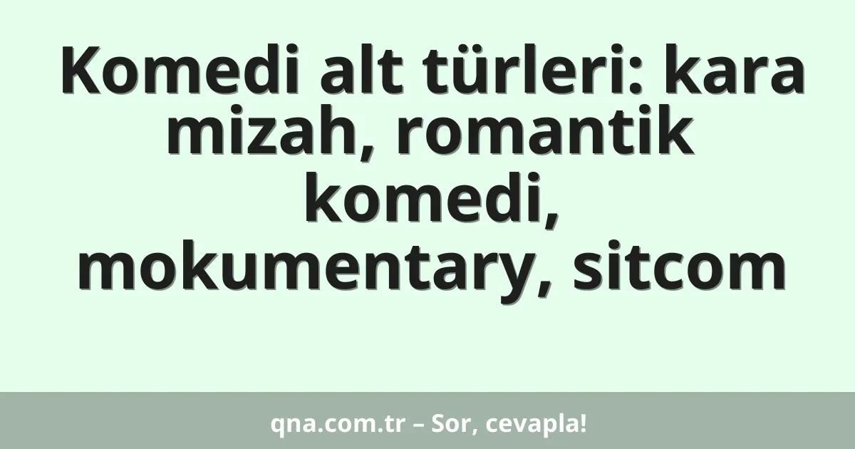 Komedi alt türleri: kara mizah, romantik komedi, mokumentary, sitcom