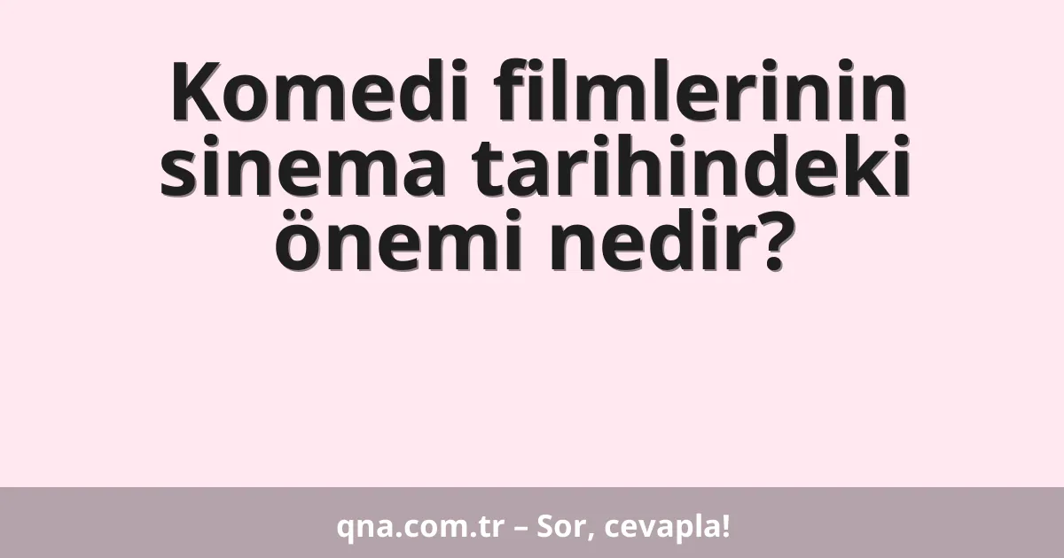 Komedi filmlerinin sinema tarihindeki önemi nedir?