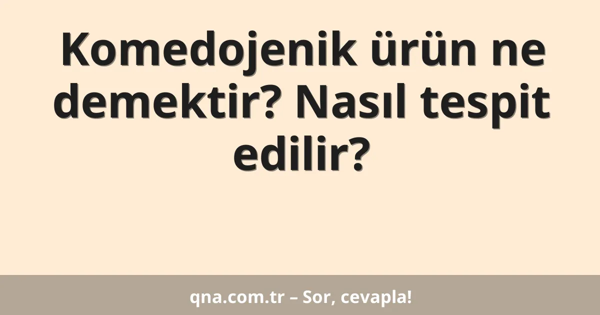 Komedojenik ürün ne demektir? Nasıl tespit edilir?