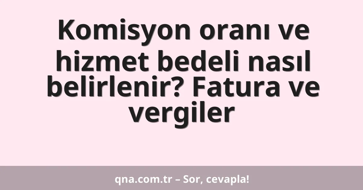 Komisyon oranı ve hizmet bedeli nasıl belirlenir? Fatura ve vergiler