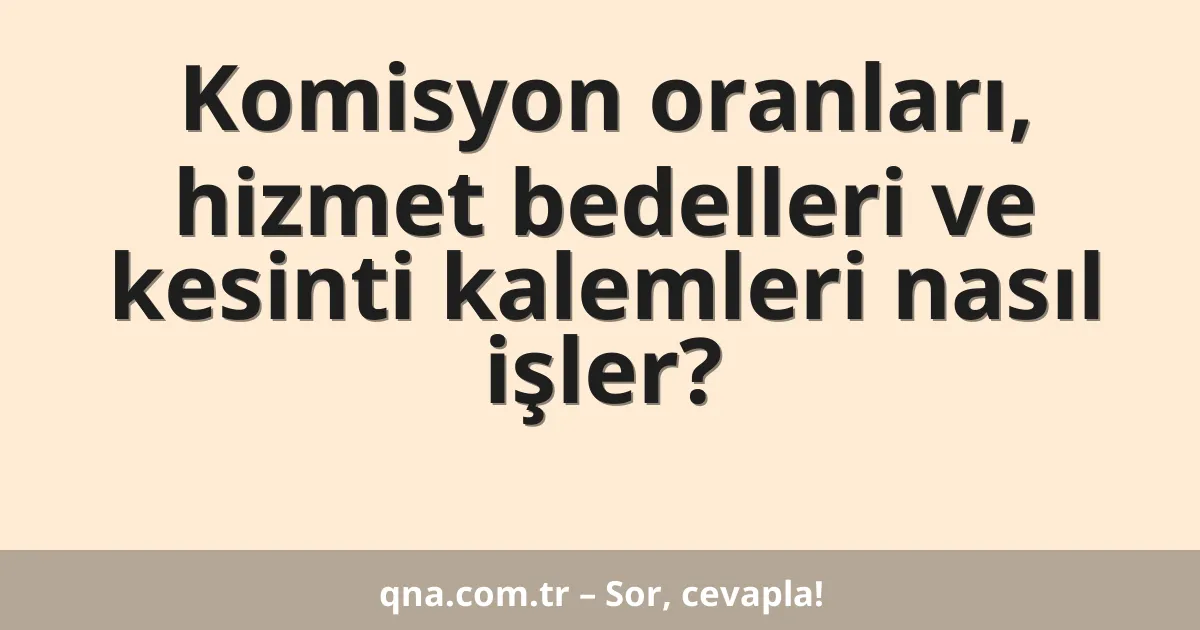 Komisyon oranları, hizmet bedelleri ve kesinti kalemleri nasıl işler?