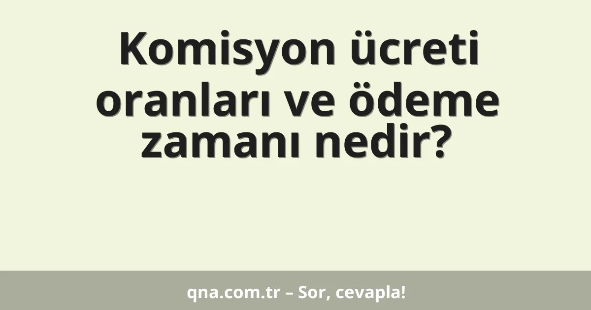 Komisyon ücreti oranları ve ödeme zamanı nedir?