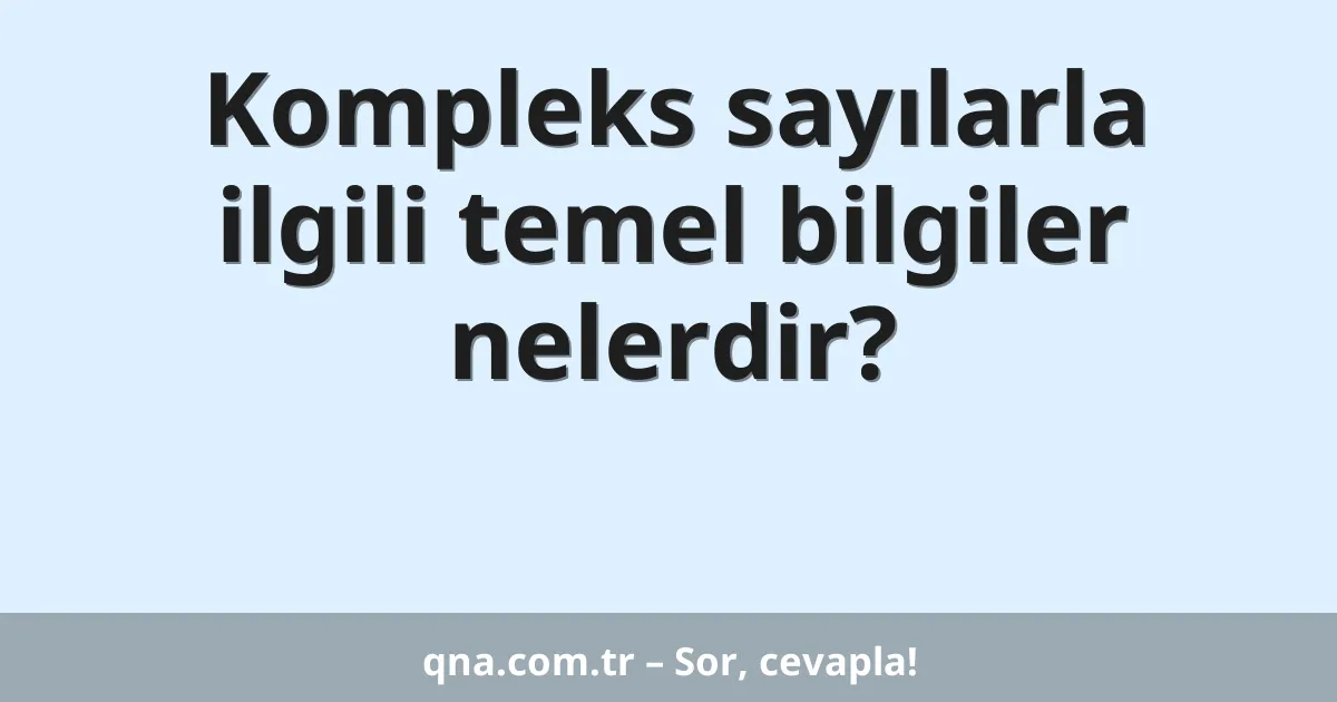 Kompleks sayılarla ilgili temel bilgiler nelerdir?