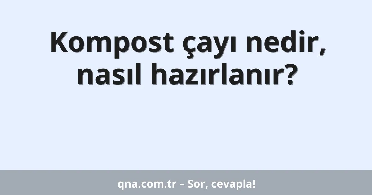 Kompost çayı nedir, nasıl hazırlanır?