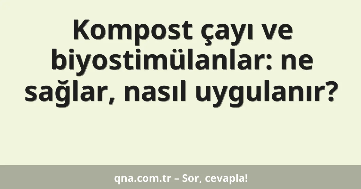 Kompost çayı ve biyostimülanlar: ne sağlar, nasıl uygulanır?
