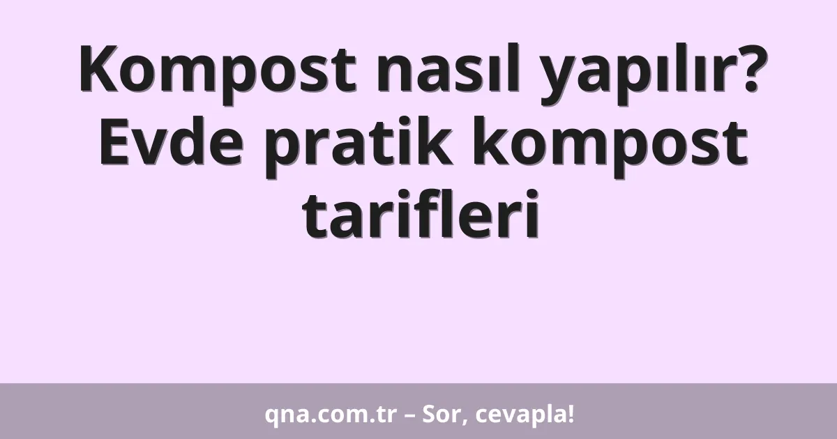 Kompost nasıl yapılır? Evde pratik kompost tarifleri