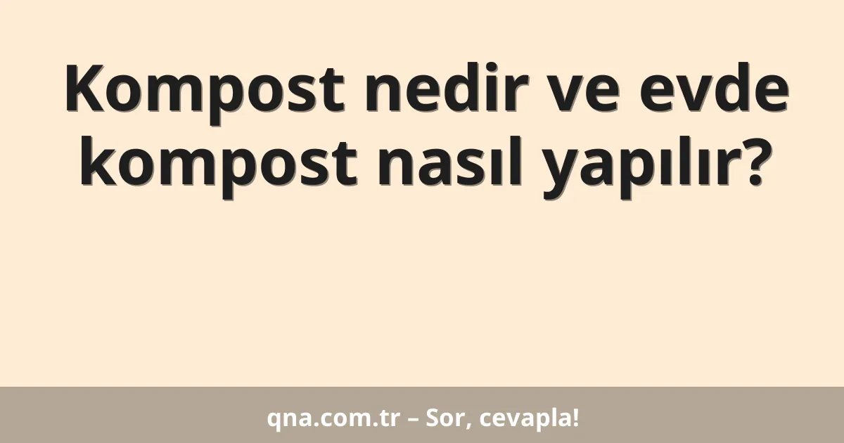 Kompost nedir ve evde kompost nasıl yapılır?
