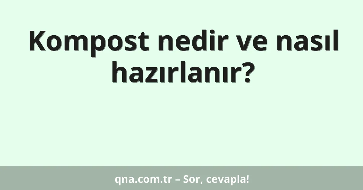 Kompost nedir ve nasıl hazırlanır?