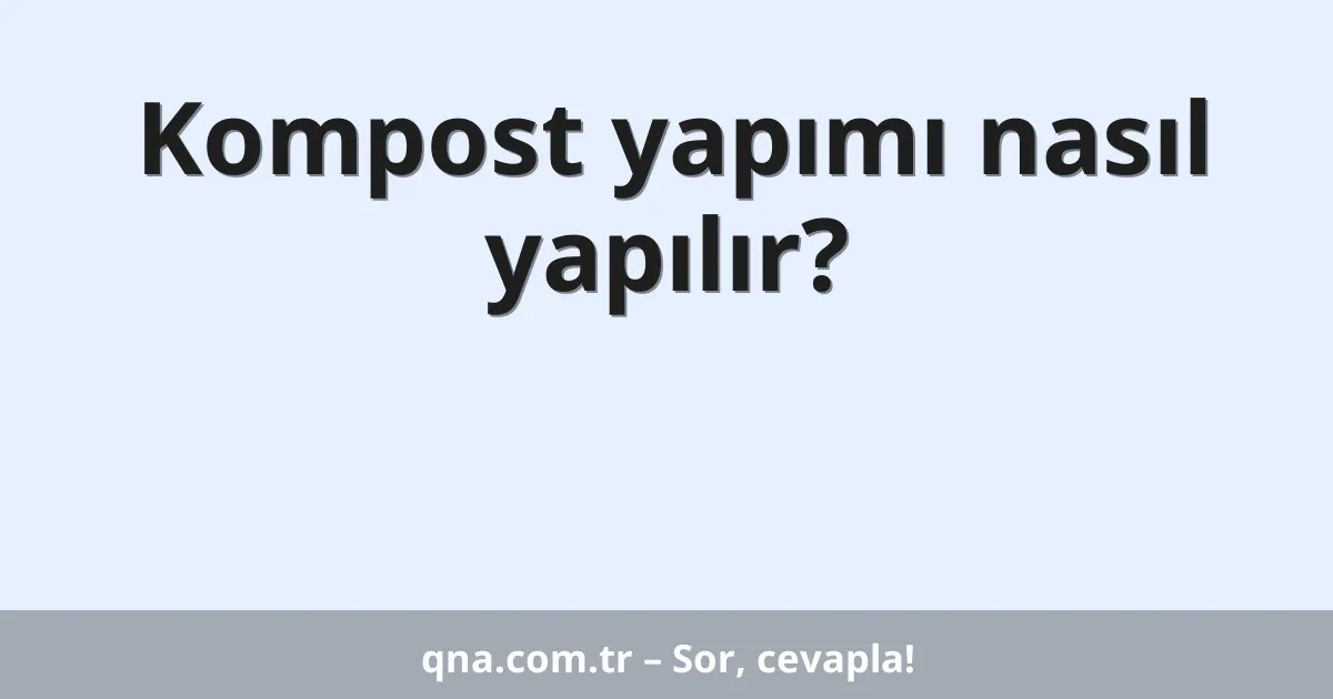 Kompost yapımı nasıl yapılır?