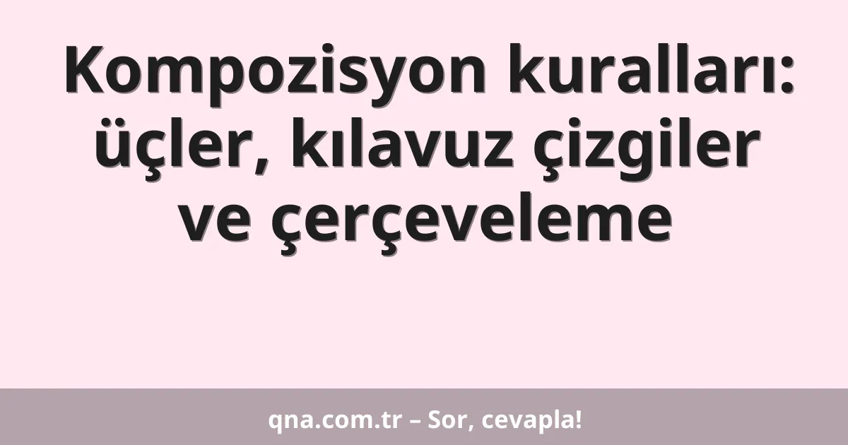 Kompozisyon kuralları: üçler, kılavuz çizgiler ve çerçeveleme