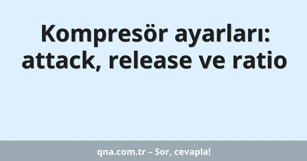 Kompresör ayarları: attack, release ve ratio