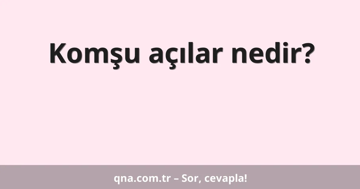 Komşu açılar nedir?