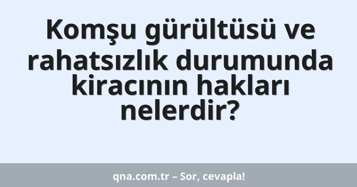 Komşu gürültüsü ve rahatsızlık durumunda kiracının hakları nelerdir?