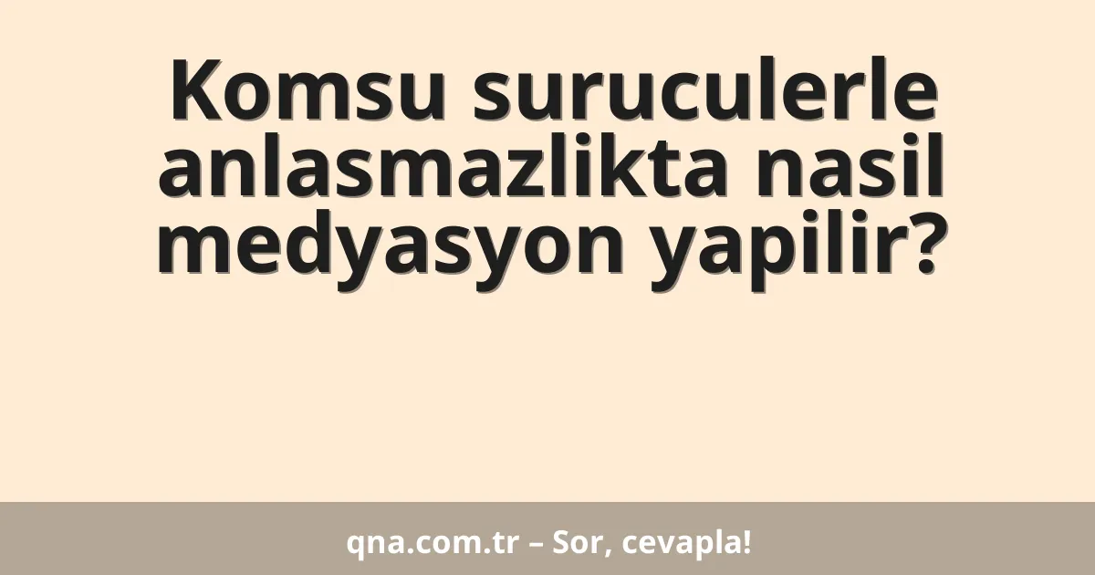 Komsu suruculerle anlasmazlikta nasil medyasyon yapilir?
