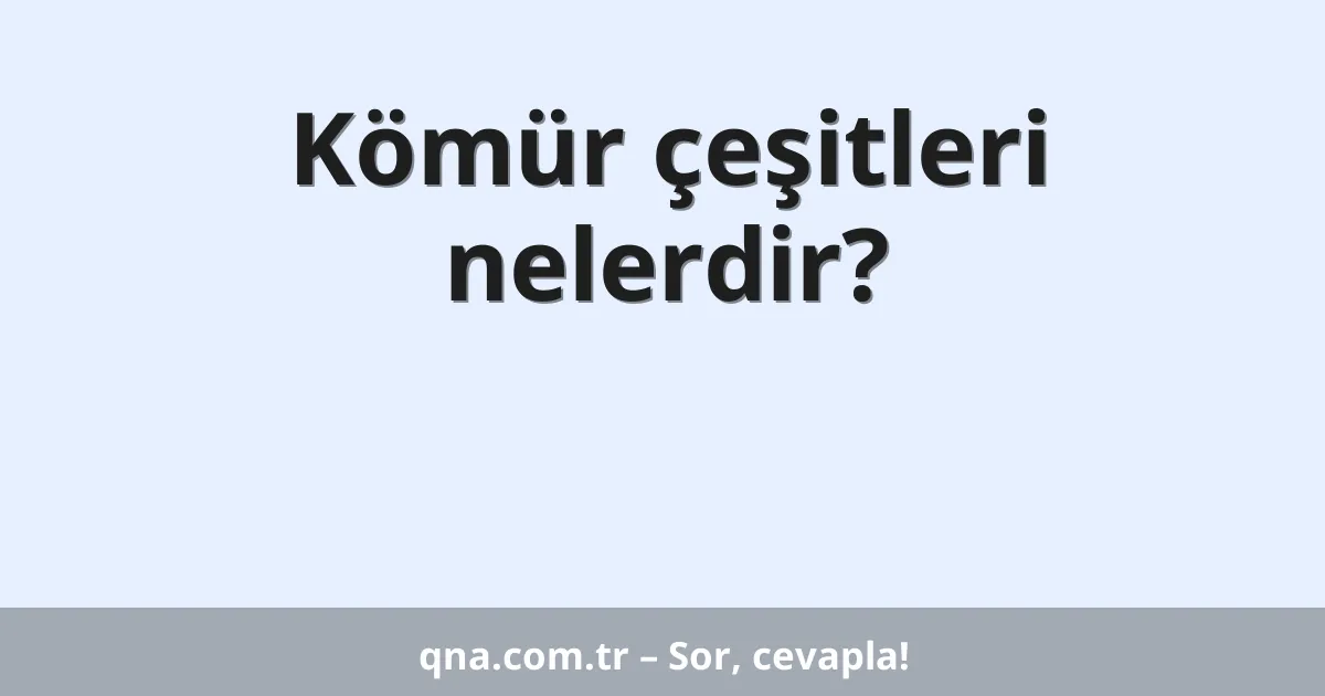 Kömür çeşitleri nelerdir?