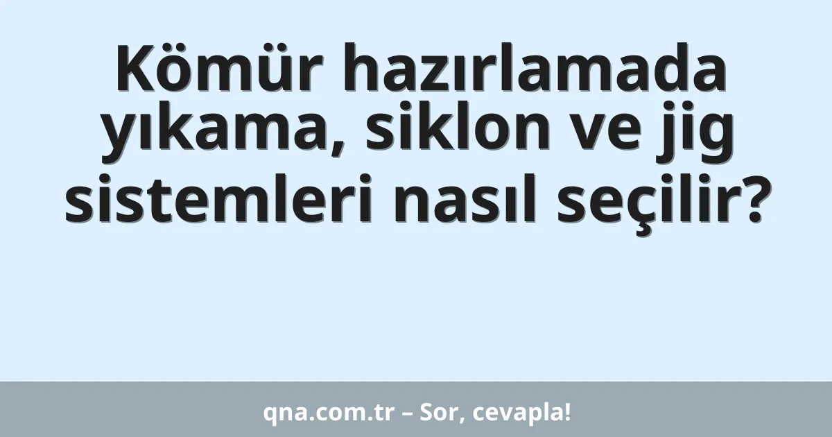 Kömür hazırlamada yıkama, siklon ve jig sistemleri nasıl seçilir?