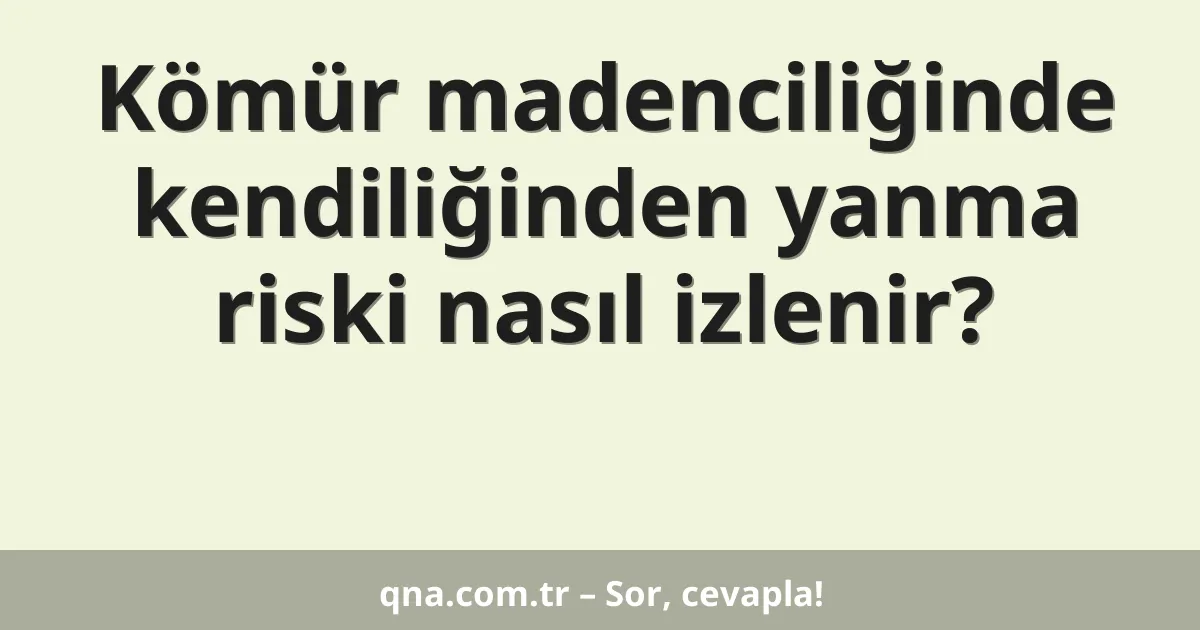 Kömür madenciliğinde kendiliğinden yanma riski nasıl izlenir?