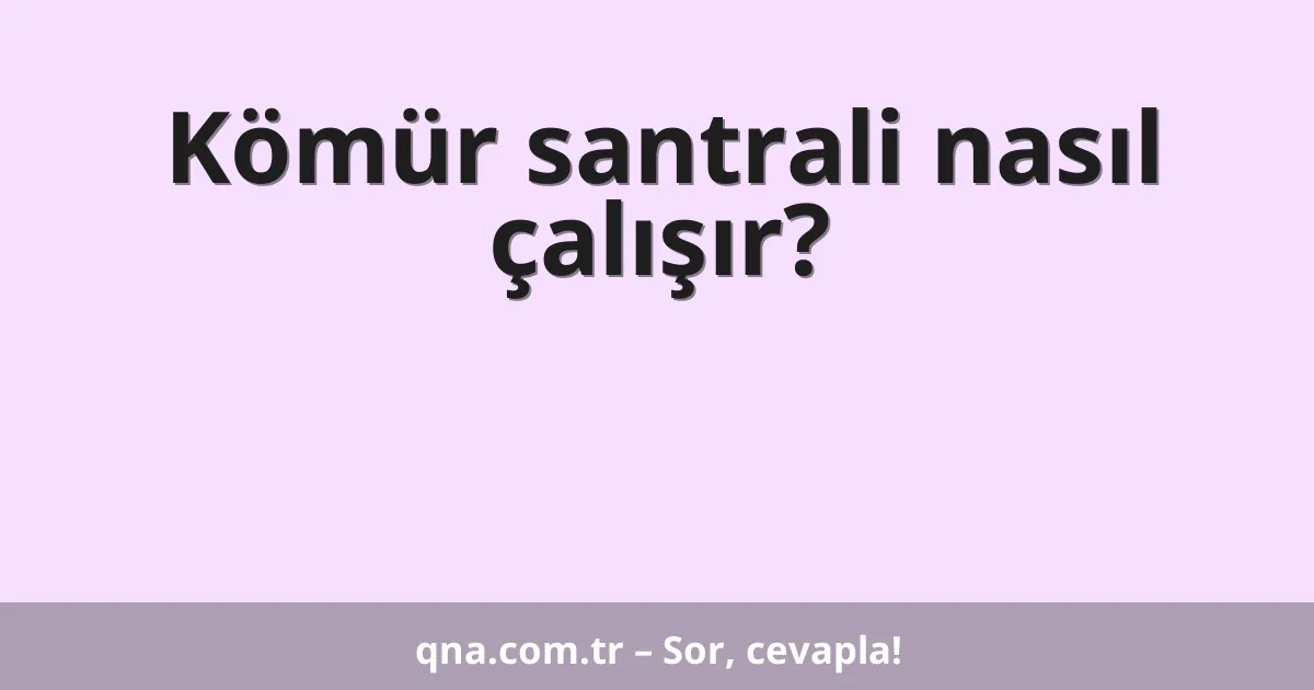 Kömür santrali nasıl çalışır?