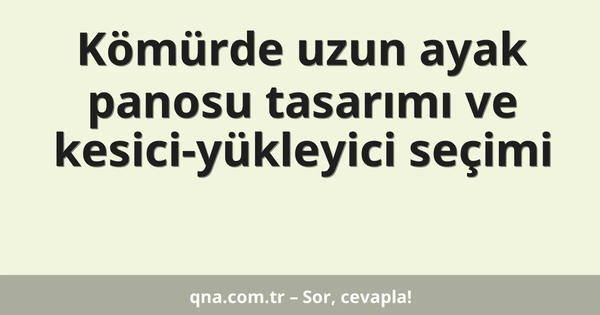Kömürde uzun ayak panosu tasarımı ve kesici-yükleyici seçimi