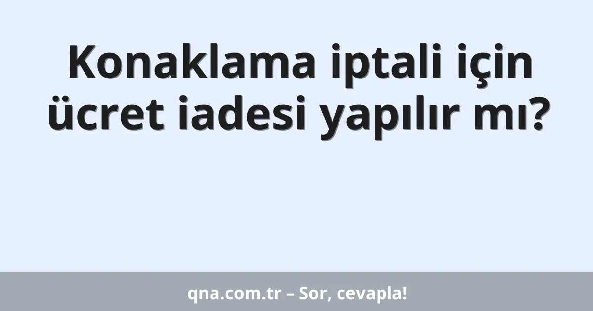Konaklama iptali için ücret iadesi yapılır mı?