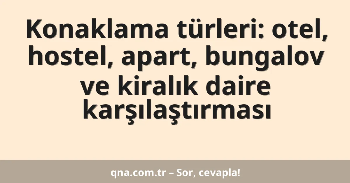 Konaklama türleri: otel, hostel, apart, bungalov ve kiralık daire karşılaştırması