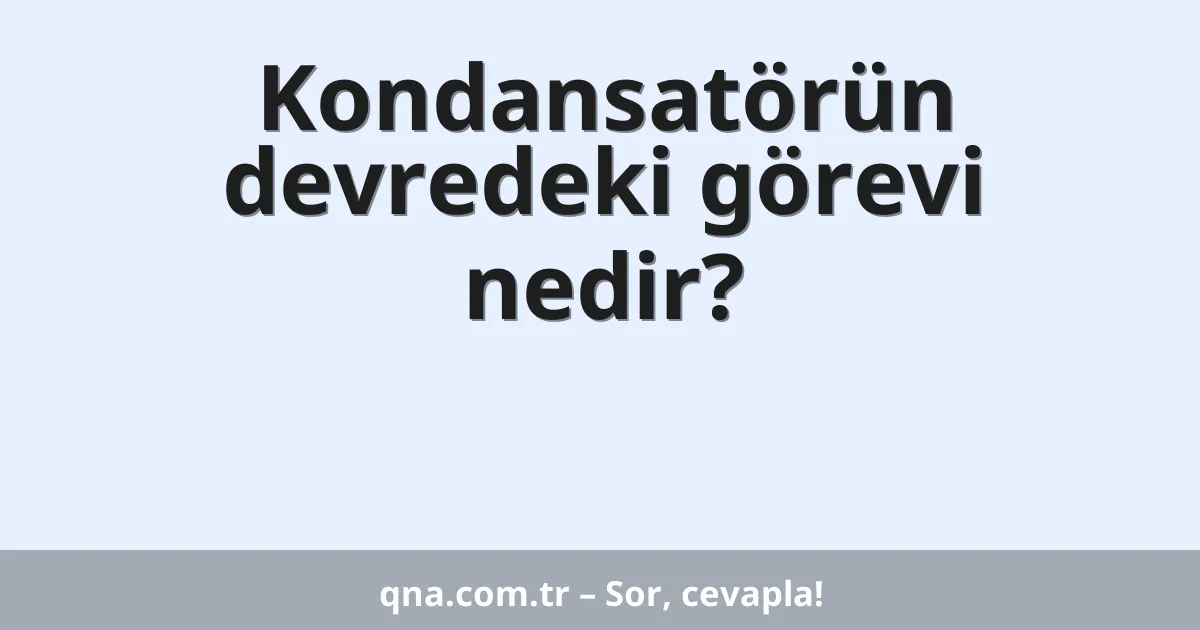 Kondansatörün devredeki görevi nedir?