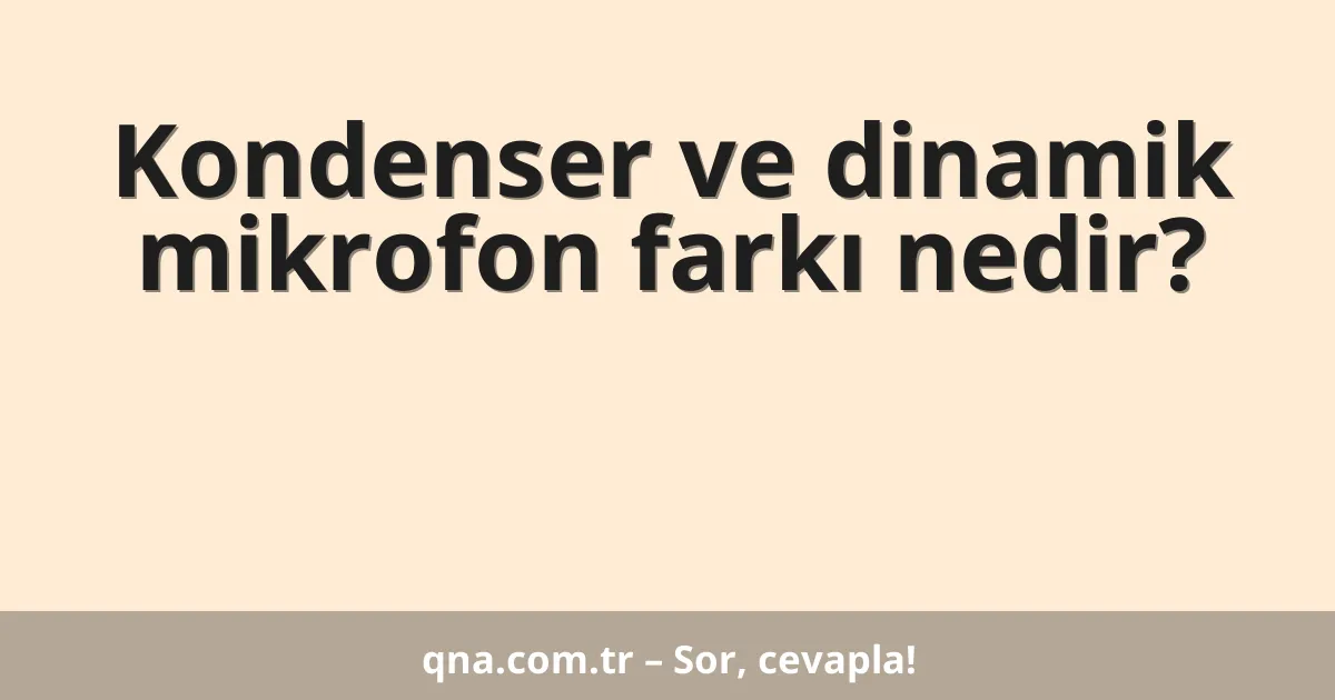 Kondenser ve dinamik mikrofon farkı nedir?