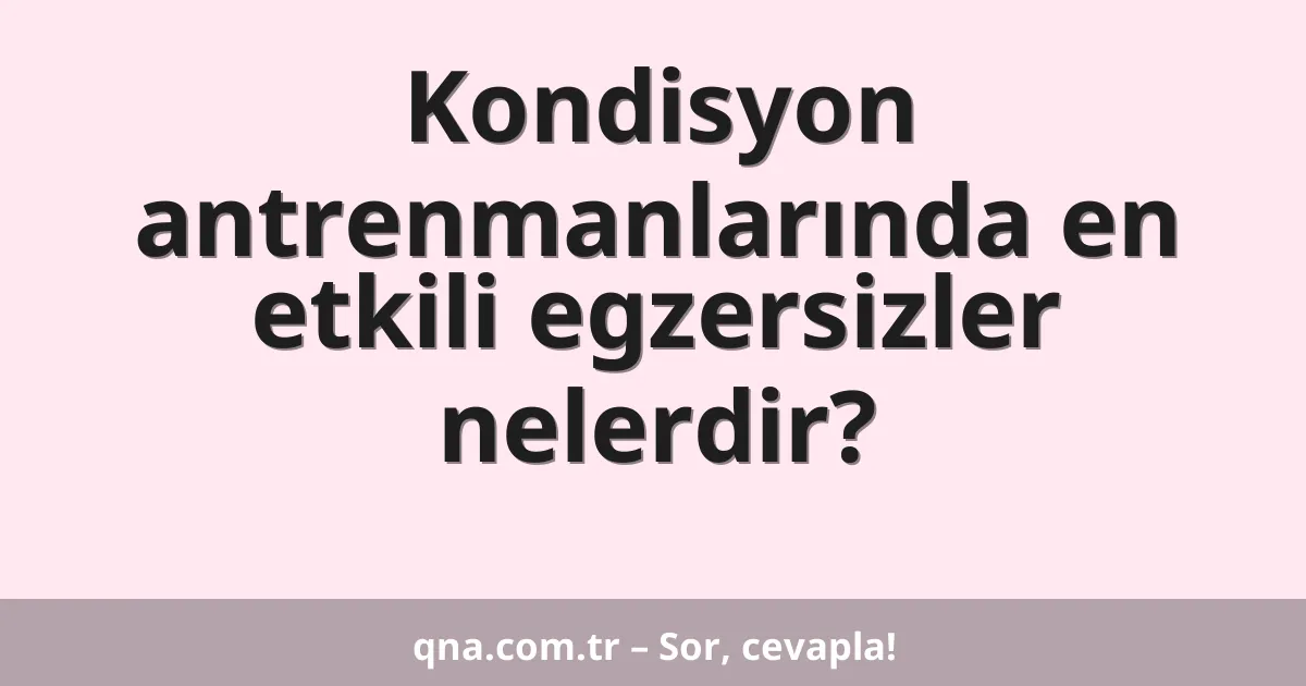 Kondisyon antrenmanlarında en etkili egzersizler nelerdir?